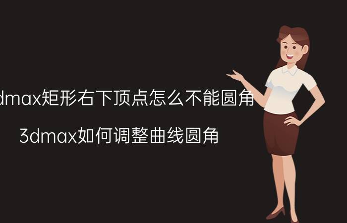 3dmax矩形右下顶点怎么不能圆角 3dmax如何调整曲线圆角？